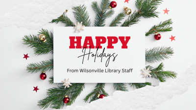 Happy Holidays from Wilsonville Library staff text on white background with snow and greenery